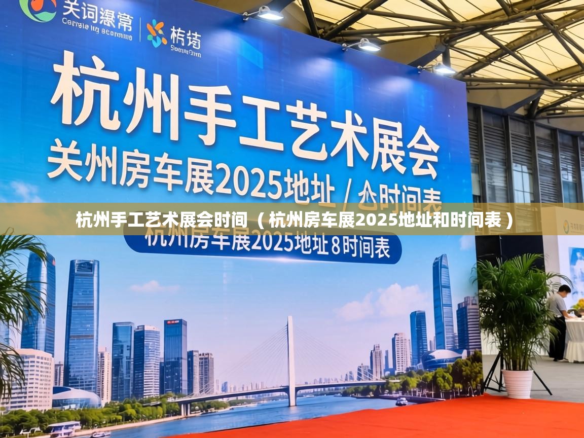 杭州手工艺术展会时间 ( 杭州房车展2025地址和时间表 ) 杭州手工艺术展会时间 ( 杭州房车展2025地址和时间表 )