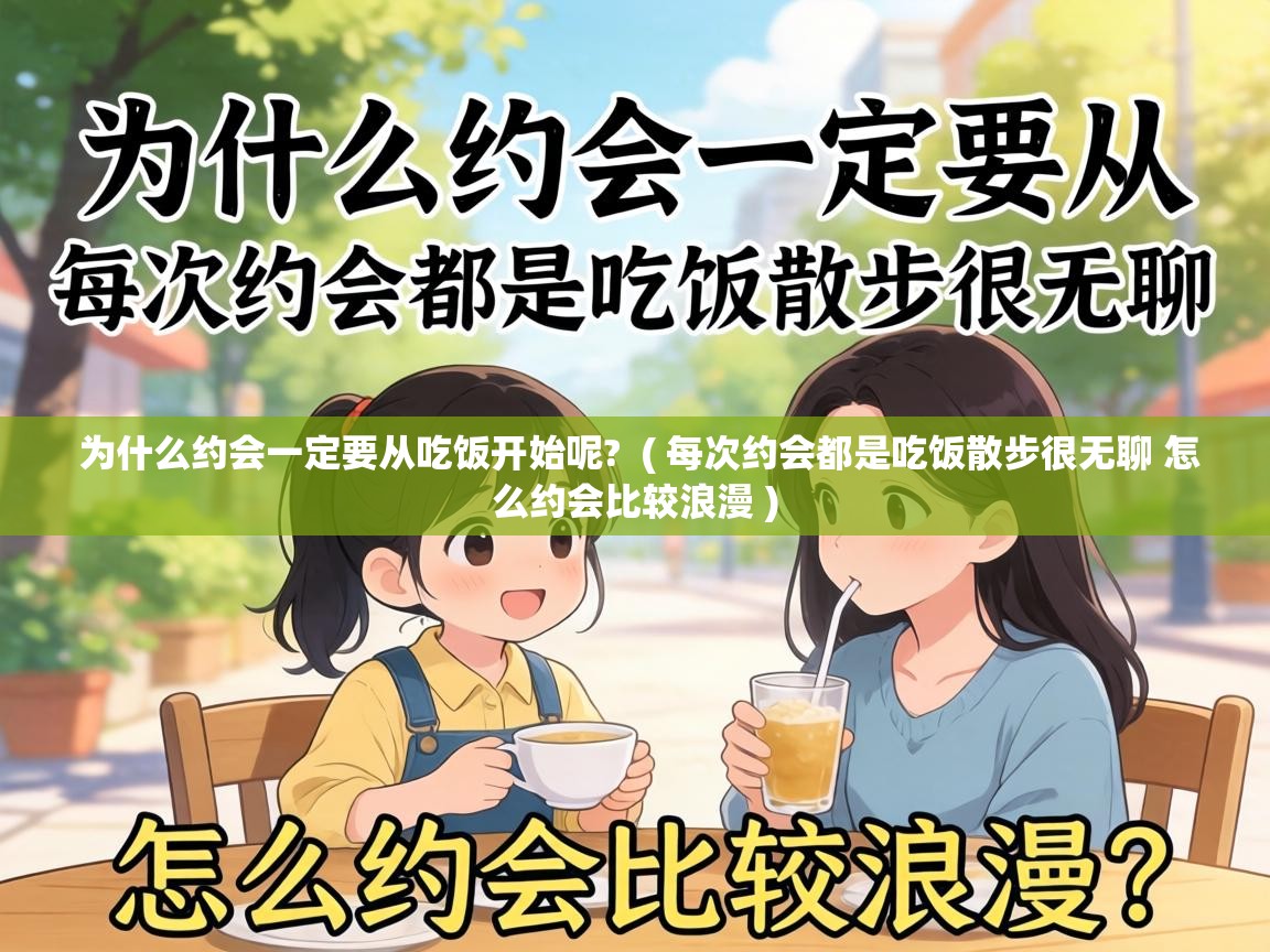  为什么约会一定要从吃饭开始呢?  ( 每次约会都是吃饭散步很无聊 怎么约会比较浪漫 )