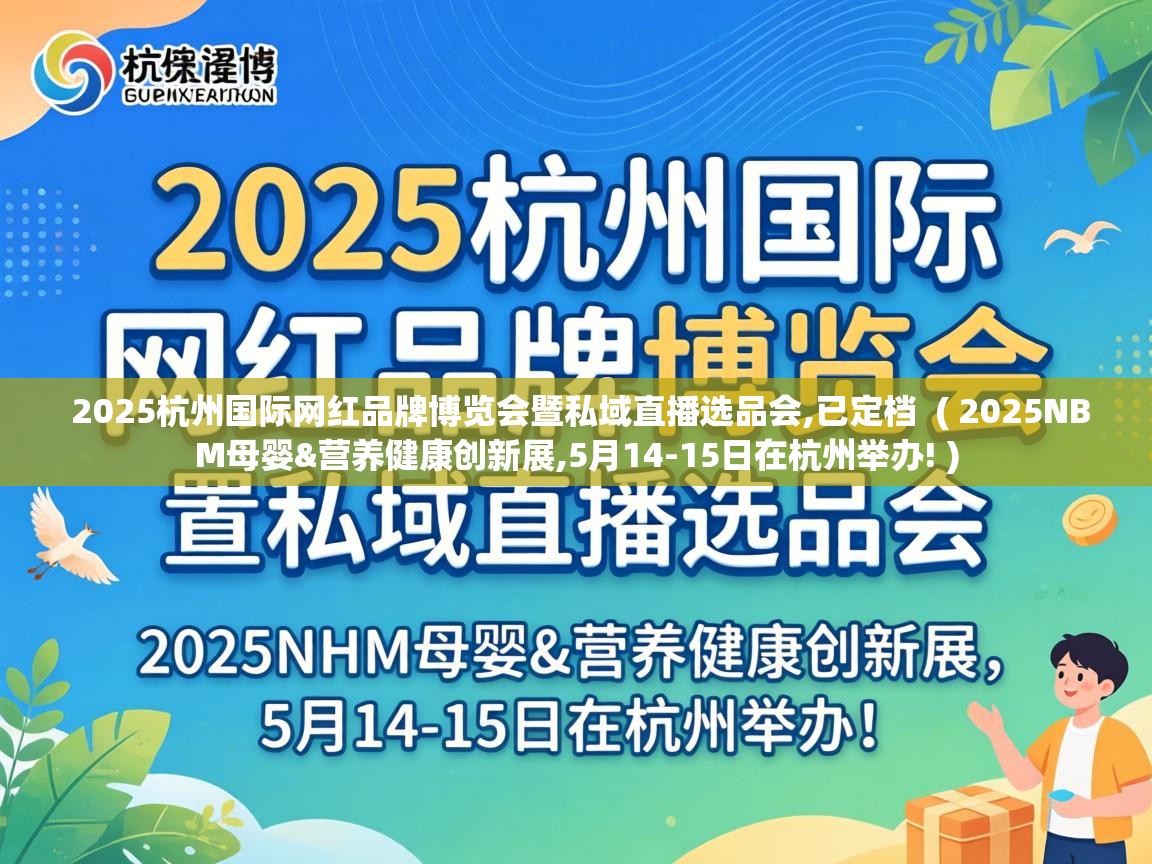 2025杭州国际网红品牌博览会暨私域直播选品会,已定档 ( 2025NBM母婴&营养健康创新展,5月14-15日在杭州举办! ) 2025杭州国际网红品牌博览会暨私域直播选品会,已定档 ( 2025NBM母婴&营养健康创新展,5月14-15日在杭州举办! )