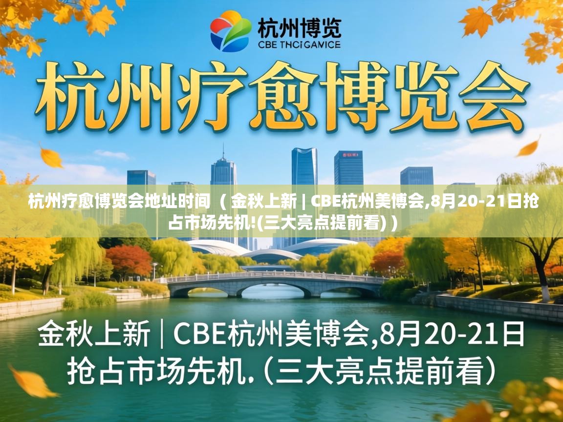  杭州疗愈博览会地址时间  ( 金秋上新 | CBE杭州美博会,8月20-21日抢占市场先机!(三大亮点提前看) )