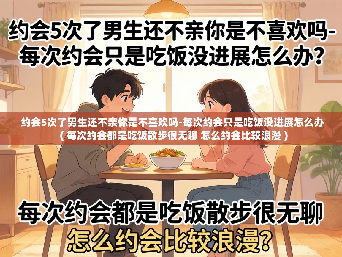 约会5次了男生还不亲你是不喜欢吗-每次约会只是吃饭没进展怎么办 ( 每次约会都是吃饭散步很无聊 怎么约会比较浪漫 ) 约会5次了男生还不亲你是不喜欢吗-每次约会只是吃饭没进展怎么办 ( 每次约会都是吃饭散步很无聊 怎么约会比较浪漫 )