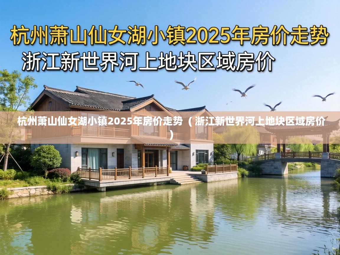  杭州萧山仙女湖小镇2025年房价走势  ( 浙江新世界河上地块区域房价 )