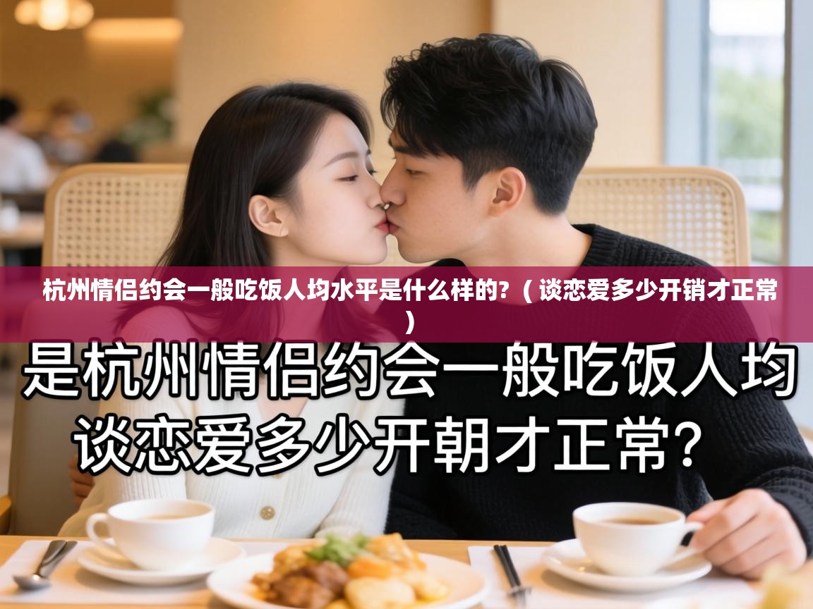 杭州情侣约会一般吃饭人均水平是什么样的? ( 谈恋爱多少开销才正常 ) 杭州情侣约会一般吃饭人均水平是什么样的? ( 谈恋爱多少开销才正常 )