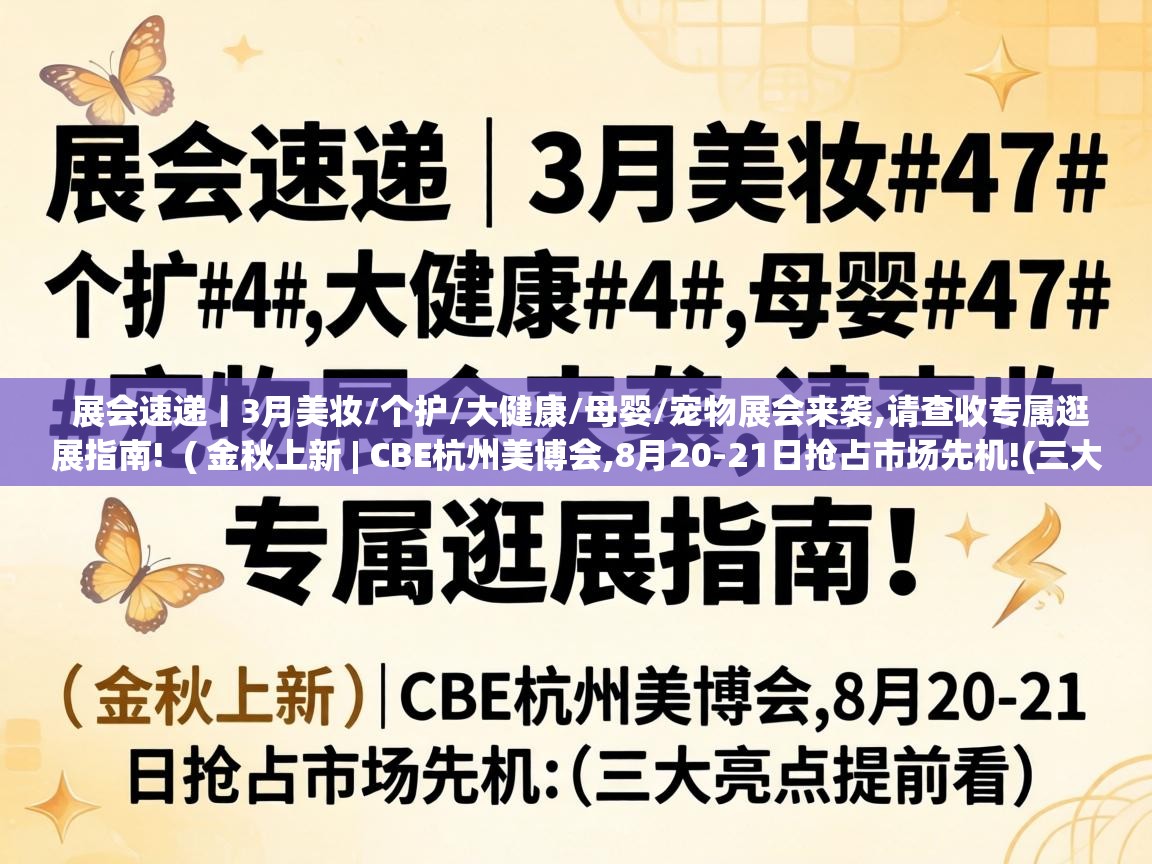 展会速递丨3月美妆/个护/大健康/母婴/宠物展会来袭,请查收专属逛展指南!  ( 金秋上新 | CBE杭州美博会,8月20-21日抢占市场先机!(三大亮点提前看) )