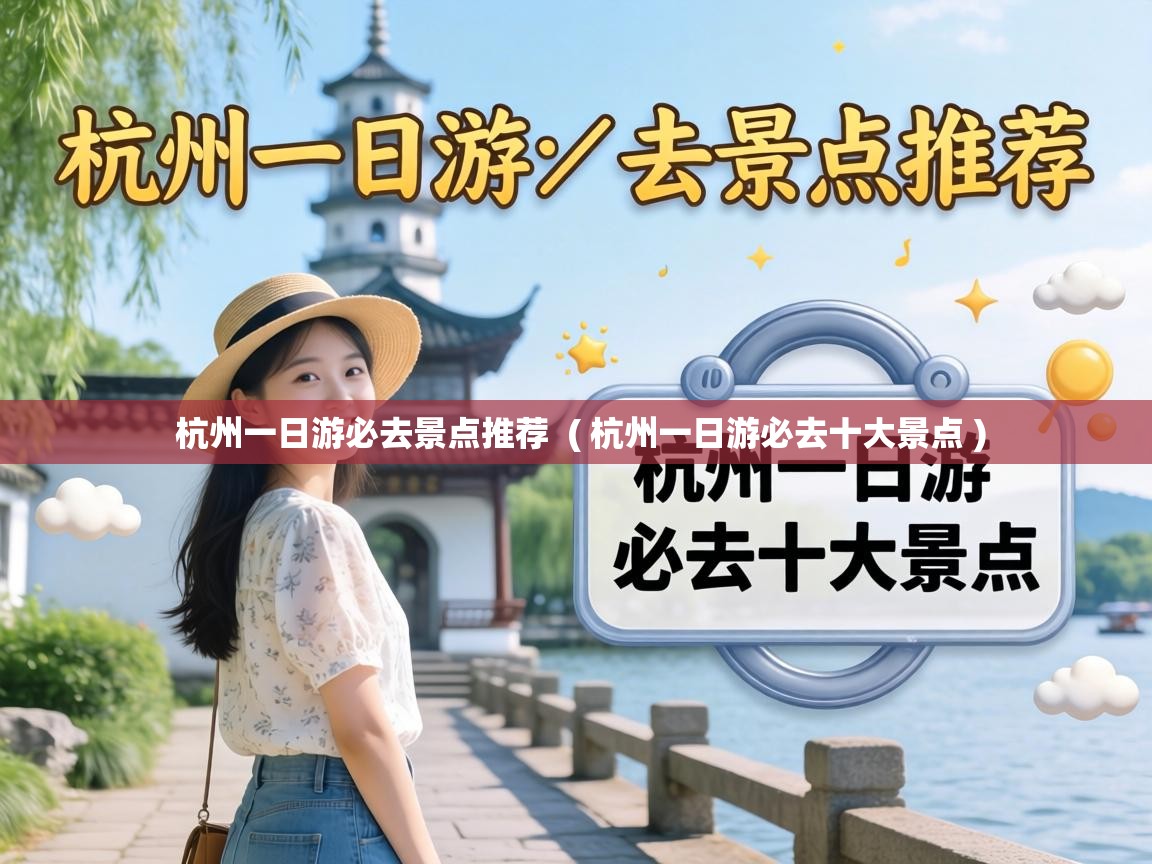 杭州一日游必去景点推荐  ( 杭州一日游必去十大景点 )
