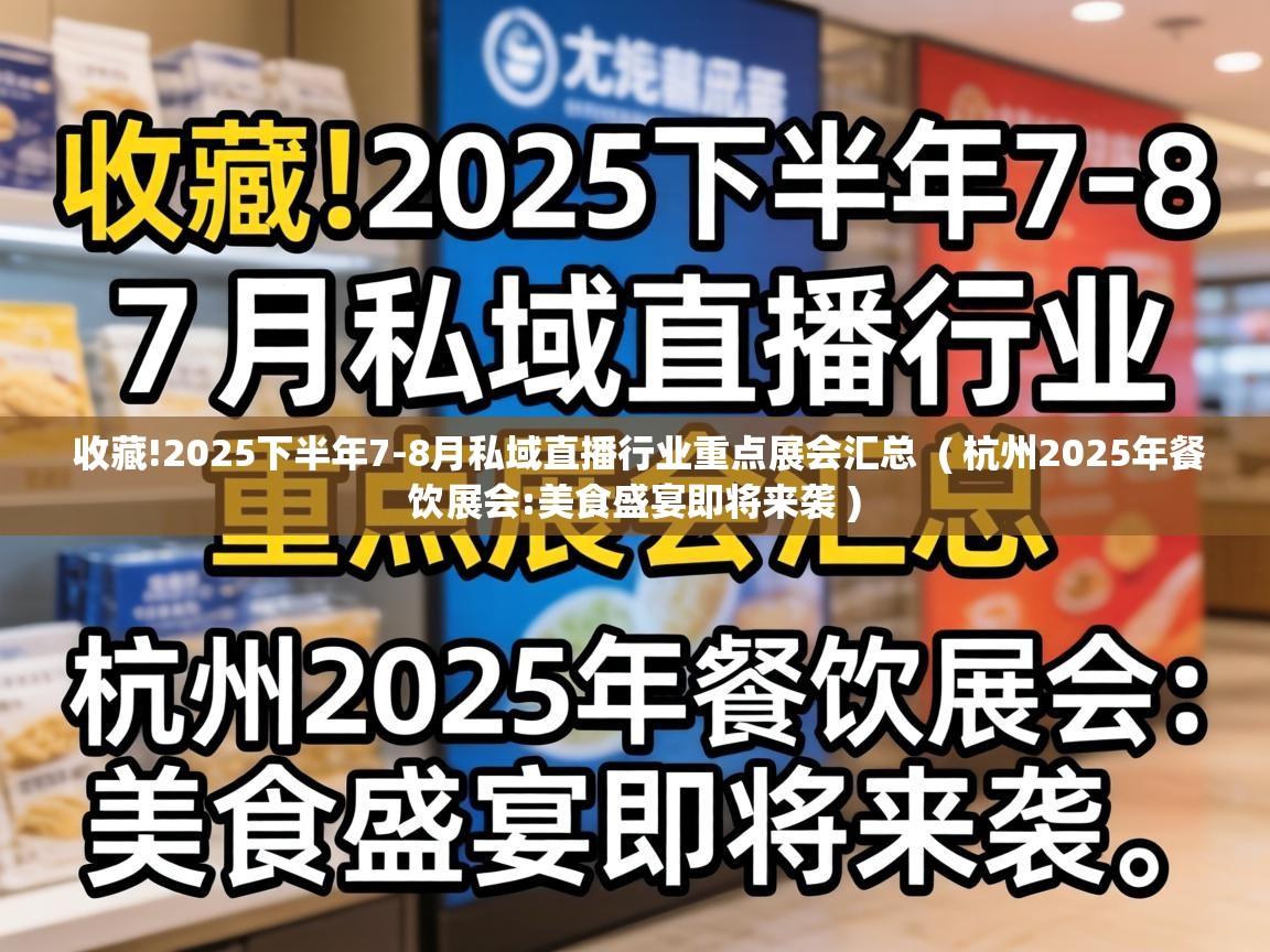 收藏!2025下半年7-8月私域直播行业重点展会汇总 ( 杭州2025年餐饮展会:美食盛宴即将来袭 ) 收藏!2025下半年7-8月私域直播行业重点展会汇总 ( 杭州2025年餐饮展会:美食盛宴即将来袭 )