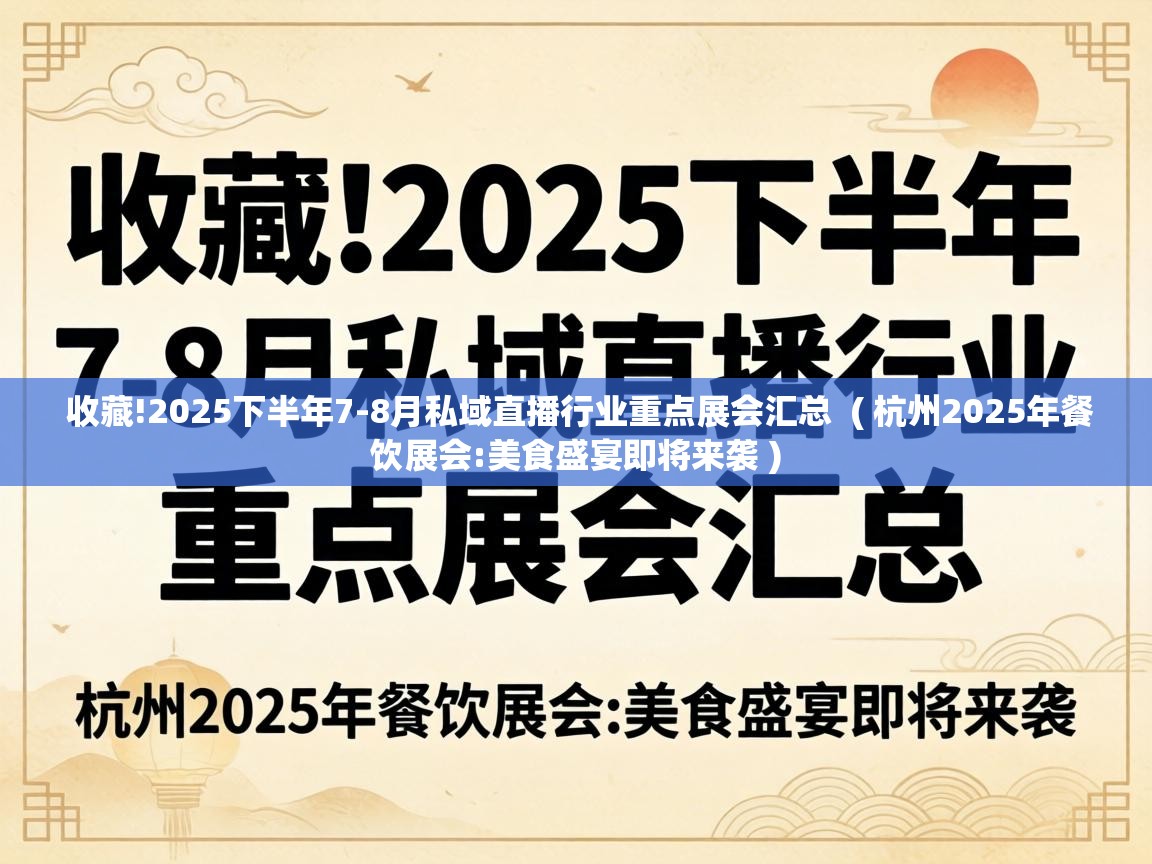 收藏!2025下半年7-8月私域直播行业重点展会汇总 ( 杭州2025年餐饮展会:美食盛宴即将来袭 ) 收藏!2025下半年7-8月私域直播行业重点展会汇总 ( 杭州2025年餐饮展会:美食盛宴即将来袭 )