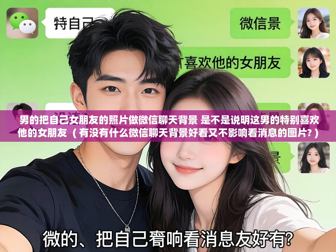  男的把自己女朋友的照片做微信聊天背景 是不是说明这男的特别喜欢他的女朋友  ( 有没有什么微信聊天背景好看又不影响看消息的图片? )
