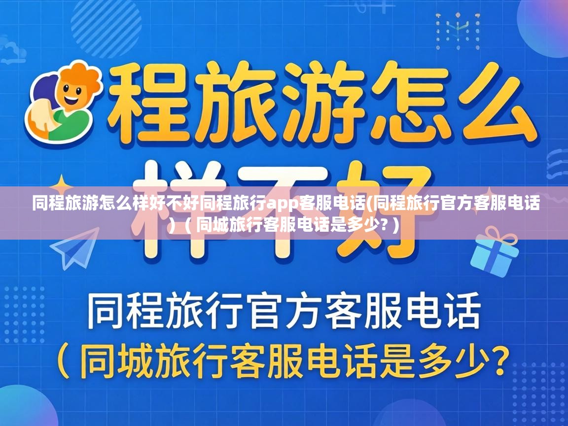 同程旅游怎么样好不好同程旅行app客服电话(同程旅行官方客服电话) ( 同城旅行客服电话是多少? ) 同程旅游怎么样好不好同程旅行app客服电话(同程旅行官方客服电话) ( 同城旅行客服电话是多少? )
