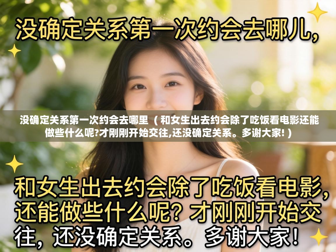 没确定关系第一次约会去哪里 ( 和女生出去约会除了吃饭看电影还能做些什么呢?才刚刚开始交往,还没确定关系。多谢大家! ) 没确定关系第一次约会去哪里 ( 和女生出去约会除了吃饭看电影还能做些什么呢?才刚刚开始交往,还没确定关系。多谢大家! )