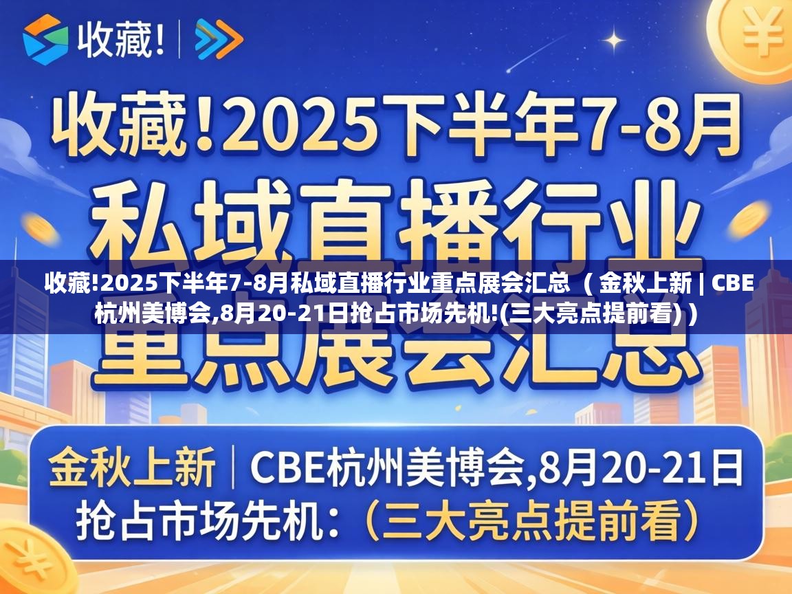 收藏!2025下半年7-8月私域直播行业重点展会汇总 ( 金秋上新 | CBE杭州美博会,8月20-21日抢占市场先机!(三大亮点提前看) ) 收藏!2025下半年7-8月私域直播行业重点展会汇总 ( 金秋上新 | CBE杭州美博会,8月20-21日抢占市场先机!(三大亮点提前看) )
