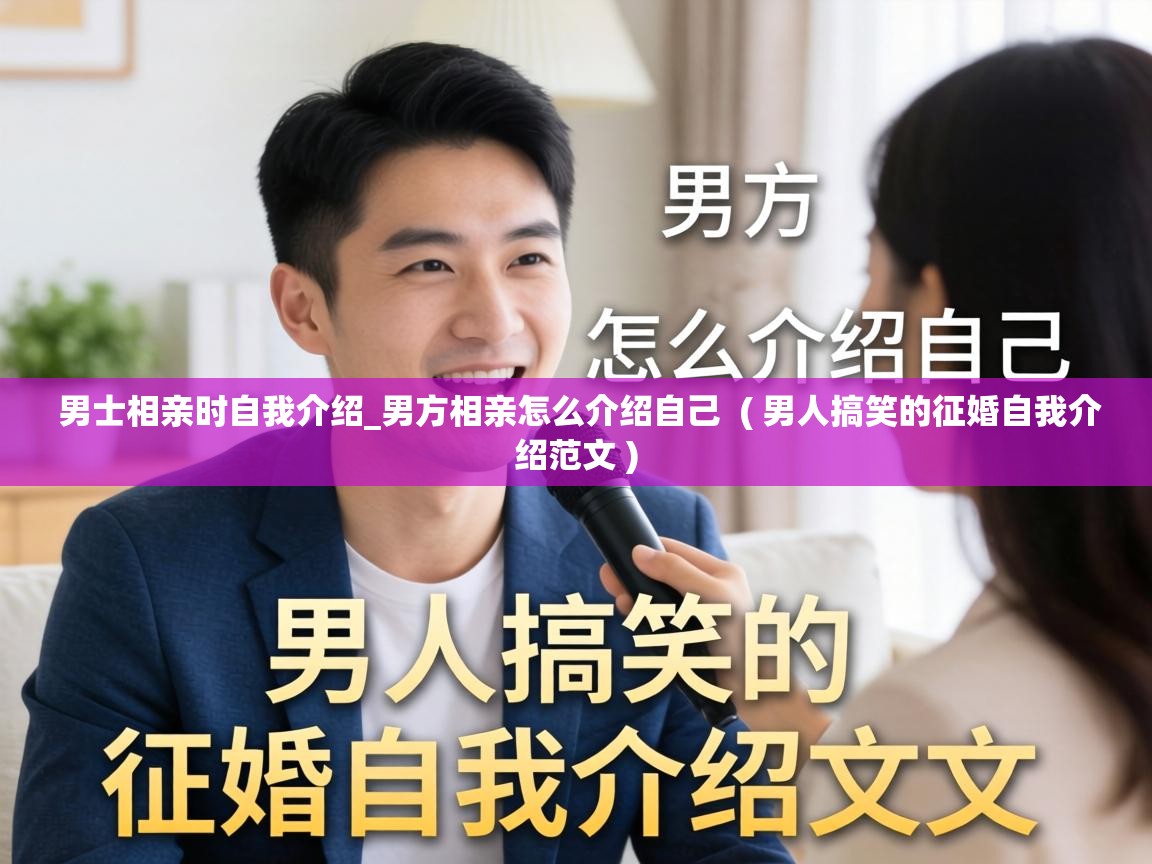 男士相亲时自我介绍_男方相亲怎么介绍自己 ( 男人搞笑的征婚自我介绍范文 ) 男士相亲时自我介绍_男方相亲怎么介绍自己 ( 男人搞笑的征婚自我介绍范文 )