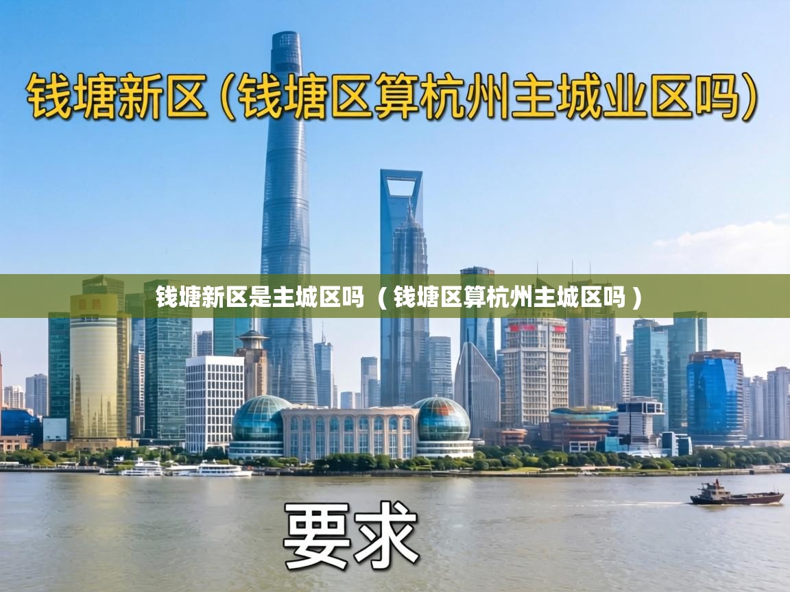 钱塘新区是主城区吗 ( 钱塘区算杭州主城区吗 ) 钱塘新区是主城区吗 ( 钱塘区算杭州主城区吗 )
