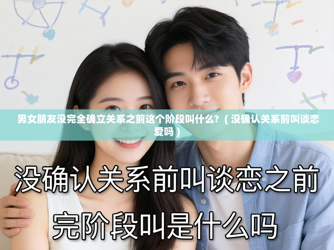 男女朋友没完全确立关系之前这个阶段叫什么? ( 没确认关系前叫谈恋爱吗 ) 男女朋友没完全确立关系之前这个阶段叫什么? ( 没确认关系前叫谈恋爱吗 )