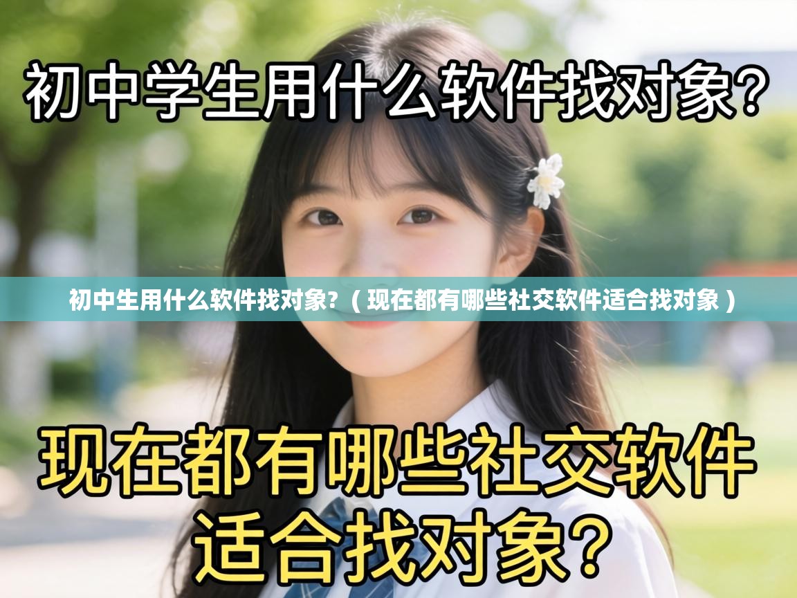 初中生用什么软件找对象? ( 现在都有哪些社交软件适合找对象 ) 初中生用什么软件找对象? ( 现在都有哪些社交软件适合找对象 )