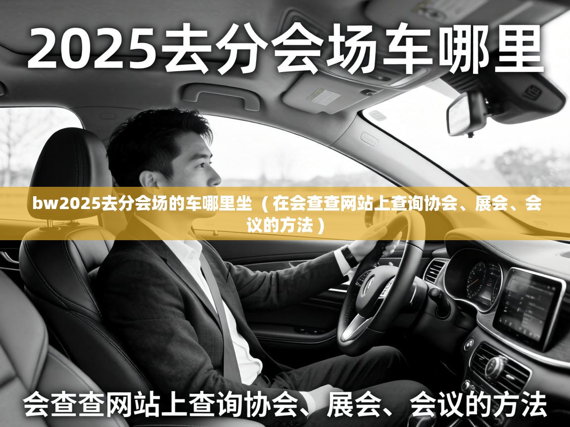 bw2025去分会场的车哪里坐 ( 在会查查网站上查询协会、展会、会议的方法 ) bw2025去分会场的车哪里坐 ( 在会查查网站上查询协会、展会、会议的方法 )