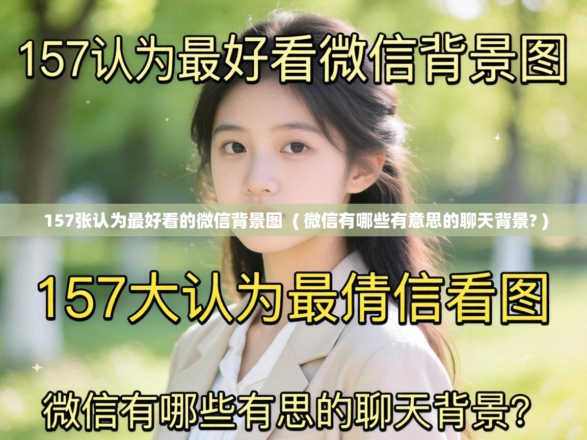 157张认为最好看的微信背景图 ( 微信有哪些有意思的聊天背景? ) 157张认为最好看的微信背景图 ( 微信有哪些有意思的聊天背景? )