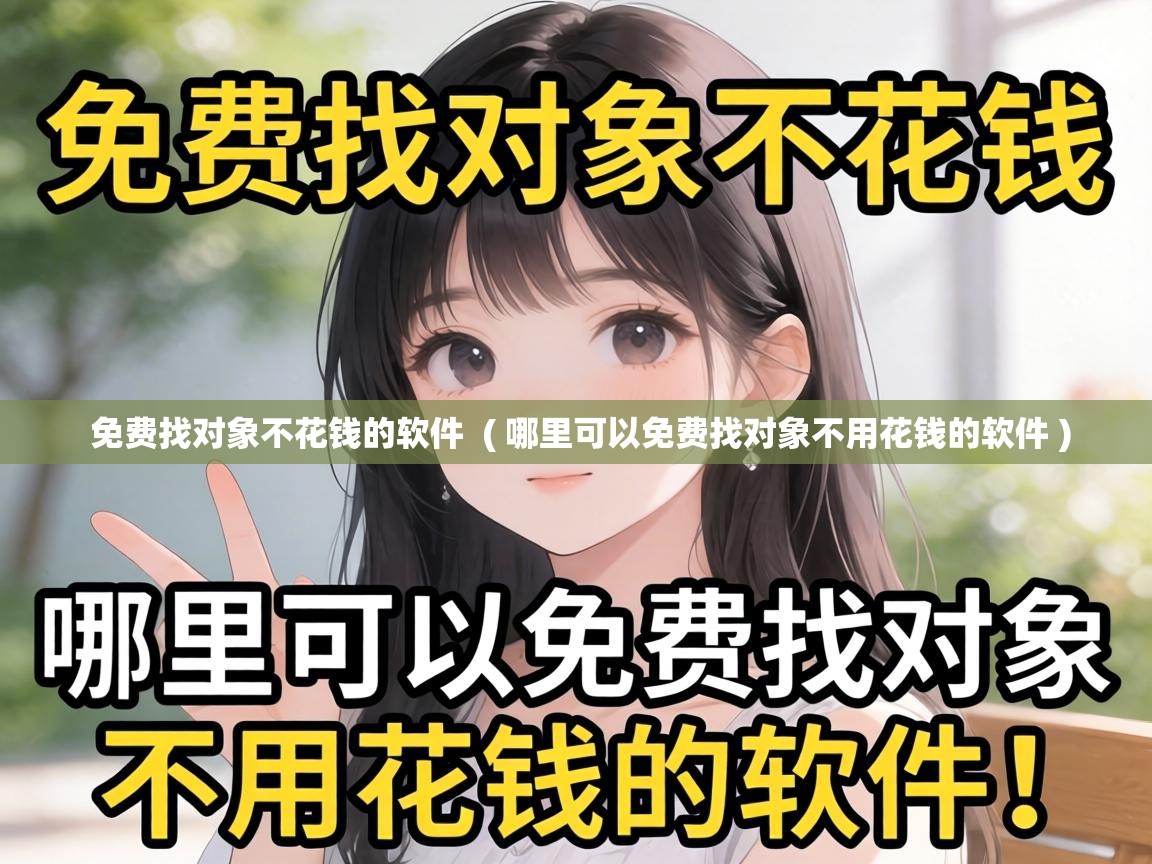 免费找对象不花钱的软件 ( 哪里可以免费找对象不用花钱的软件 ) 免费找对象不花钱的软件 ( 哪里可以免费找对象不用花钱的软件 )