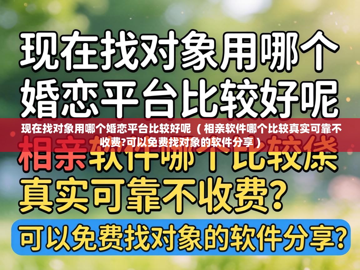 现在找对象用哪个婚恋平台比较好呢 ( 相亲软件哪个比较真实可靠不收费?可以免费找对象的软件分享 ) 现在找对象用哪个婚恋平台比较好呢 ( 相亲软件哪个比较真实可靠不收费?可以免费找对象的软件分享 )
