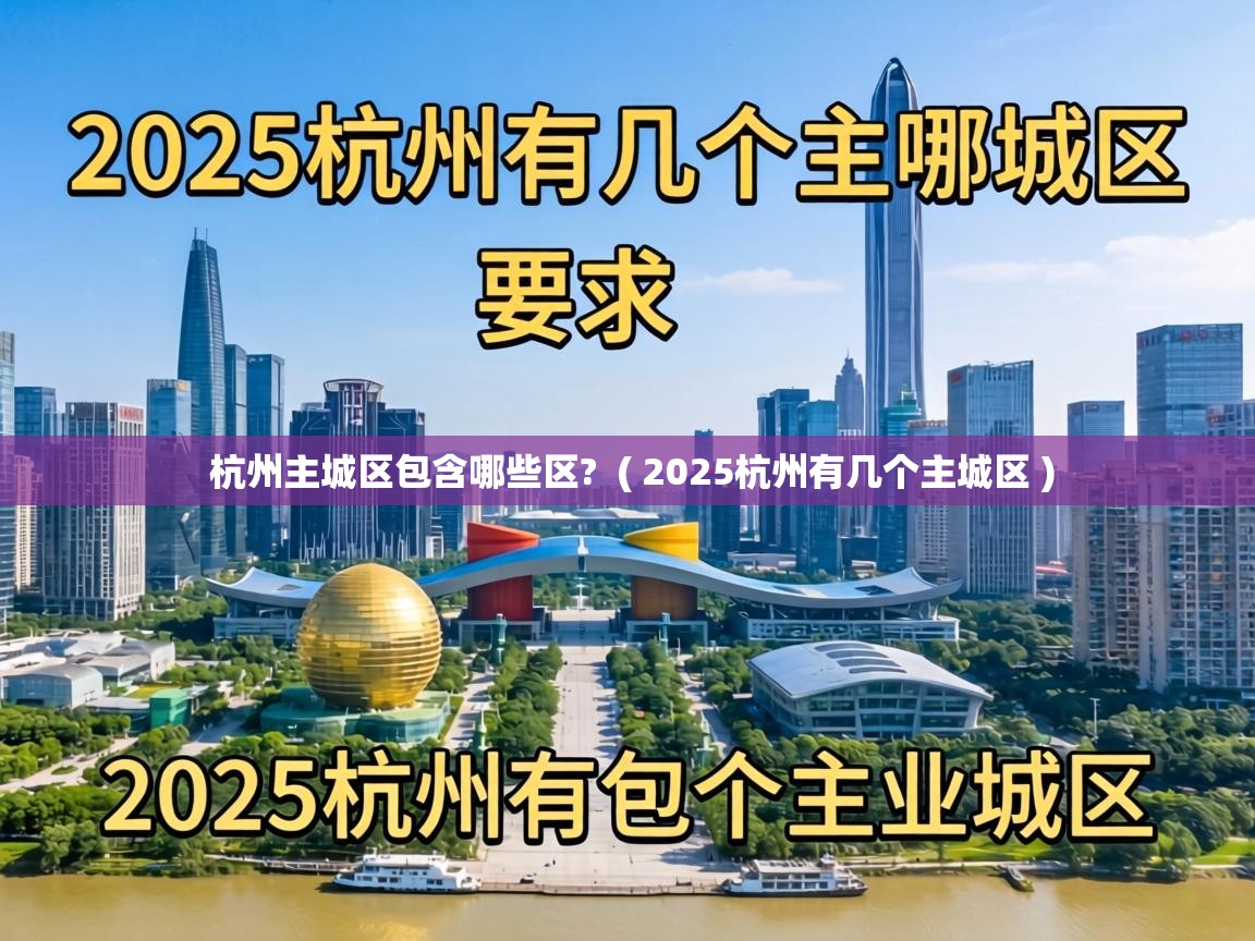 杭州主城区包含哪些区? ( 2025杭州有几个主城区 ) 杭州主城区包含哪些区? ( 2025杭州有几个主城区 )