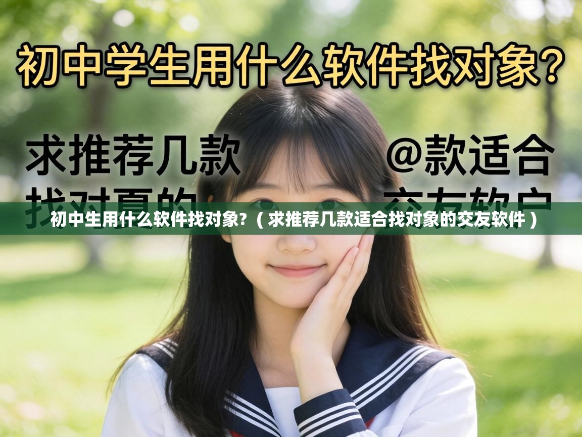 初中生用什么软件找对象? ( 求推荐几款适合找对象的交友软件 ) 初中生用什么软件找对象? ( 求推荐几款适合找对象的交友软件 )