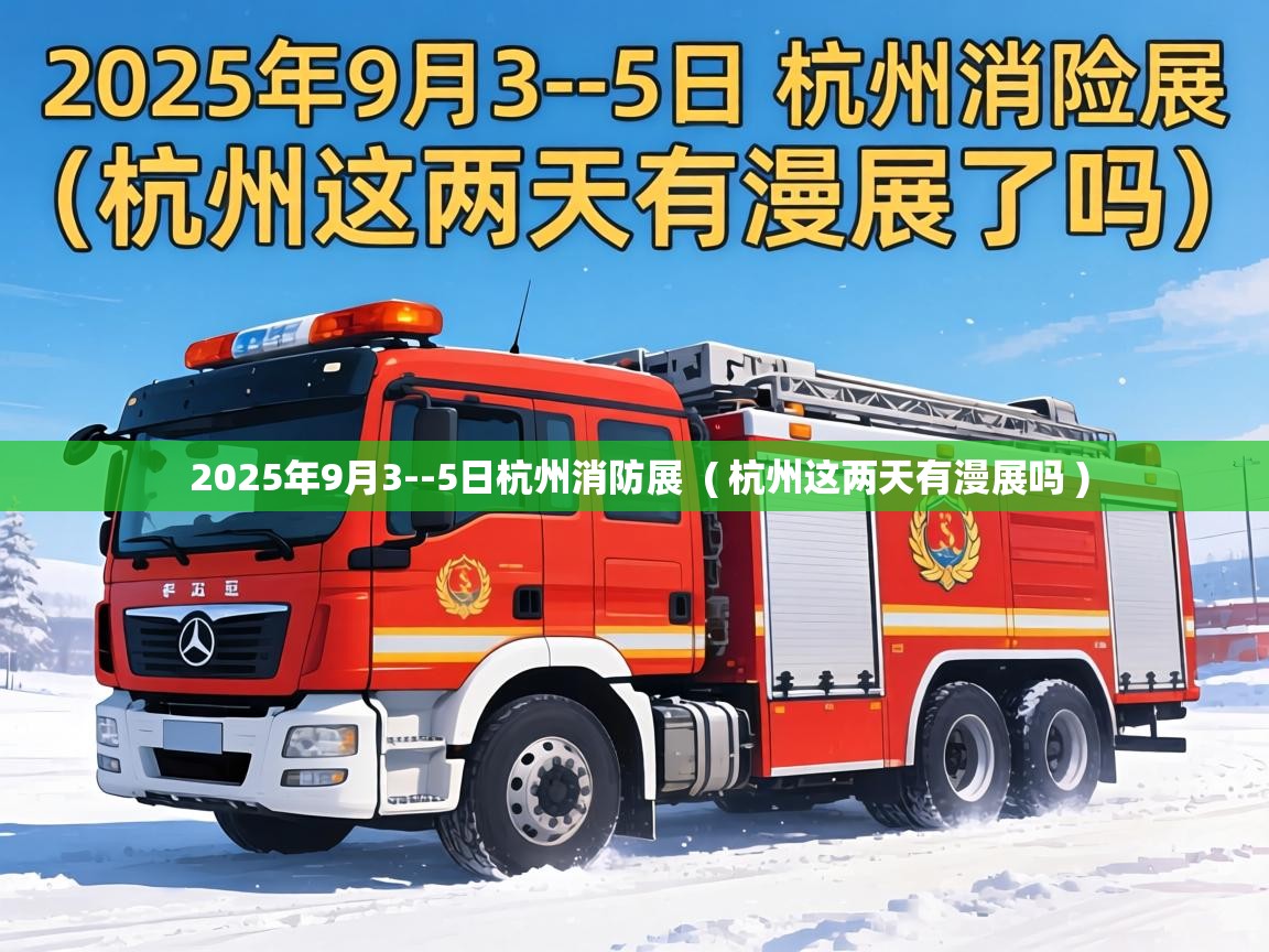  2025年9月3--5日杭州消防展  ( 杭州这两天有漫展吗 )