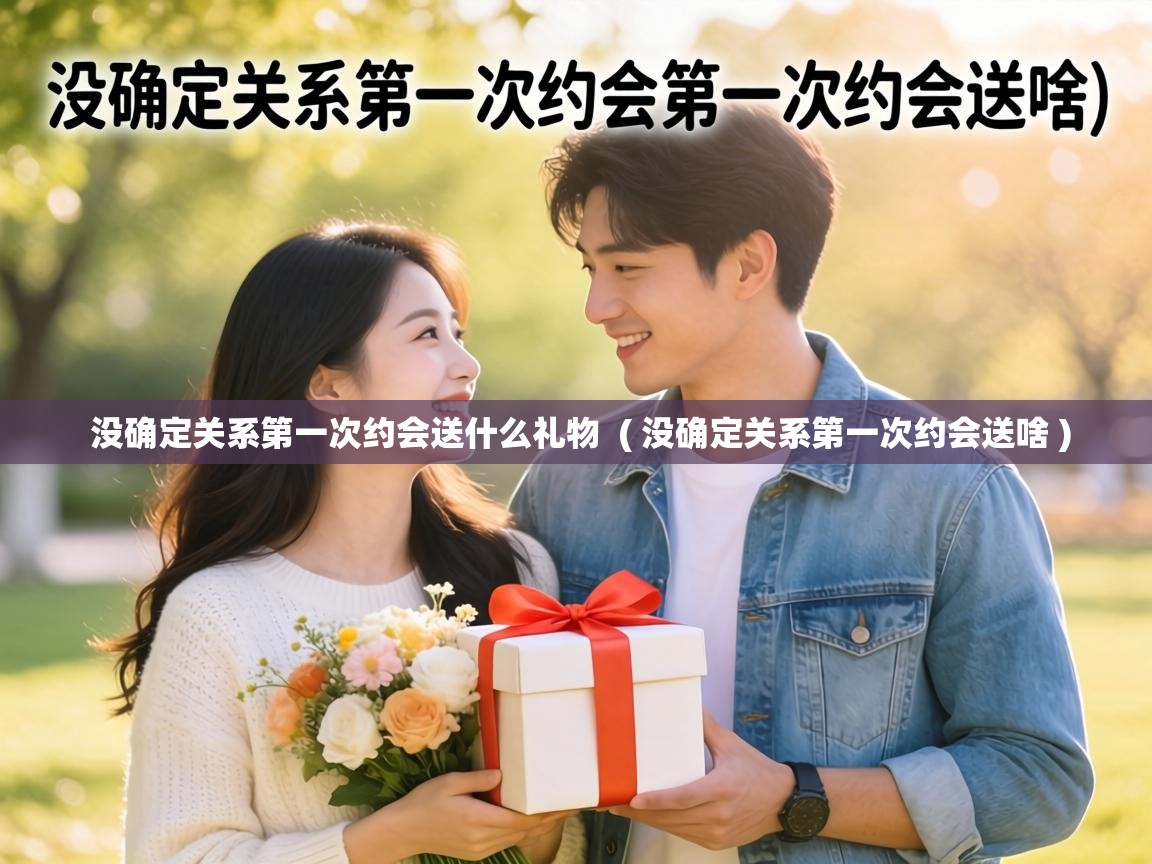 没确定关系第一次约会送什么礼物 ( 没确定关系第一次约会送啥 ) 没确定关系第一次约会送什么礼物 ( 没确定关系第一次约会送啥 )