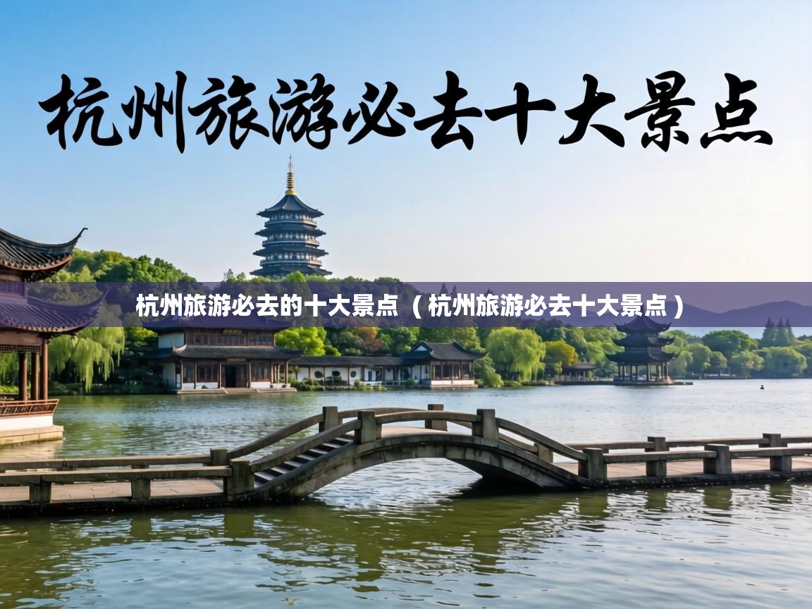 杭州旅游必去的十大景点 ( 杭州旅游必去十大景点 ) 杭州旅游必去的十大景点 ( 杭州旅游必去十大景点 )