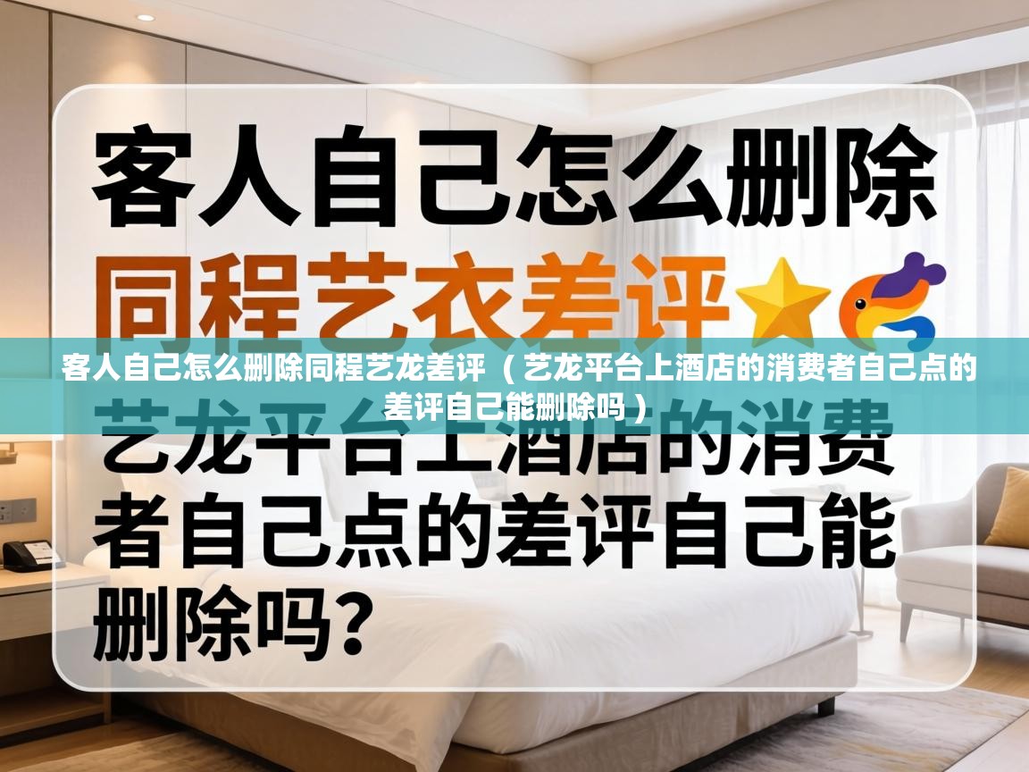  客人自己怎么删除同程艺龙差评  ( 艺龙平台上酒店的消费者自己点的差评自己能删除吗 )