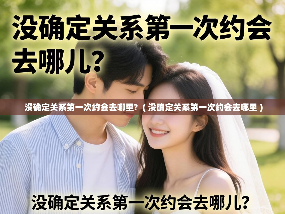  没确定关系第一次约会去哪里?  ( 没确定关系第一次约会去哪里 )