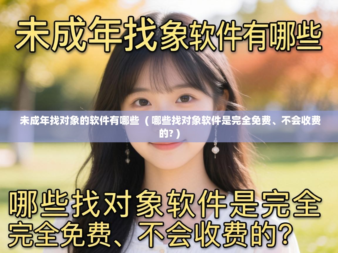 未成年找对象的软件有哪些 ( 哪些找对象软件是完全免费、不会收费的? ) 未成年找对象的软件有哪些 ( 哪些找对象软件是完全免费、不会收费的? )