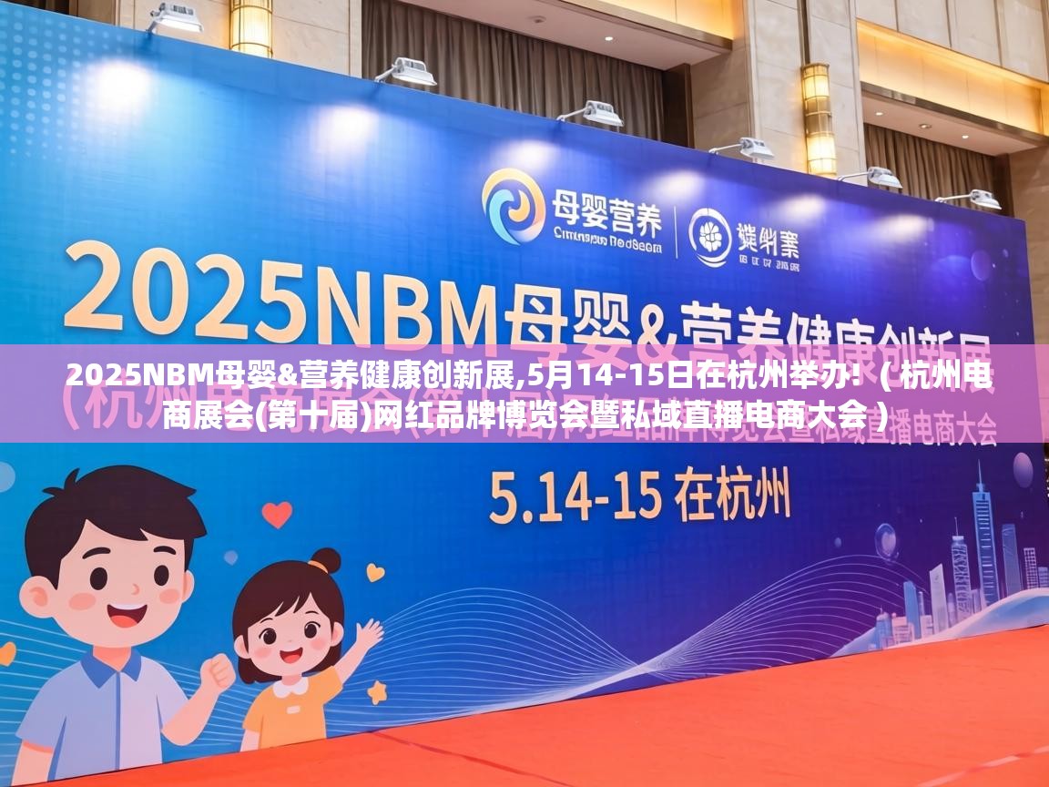  2025NBM母婴&营养健康创新展,5月14-15日在杭州举办!  ( 杭州电商展会(第十届)网红品牌博览会暨私域直播电商大会 )