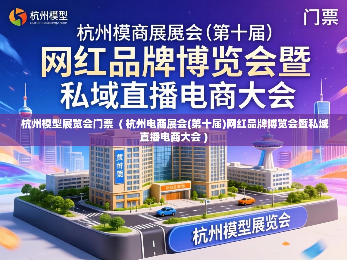  杭州模型展览会门票  ( 杭州电商展会(第十届)网红品牌博览会暨私域直播电商大会 )