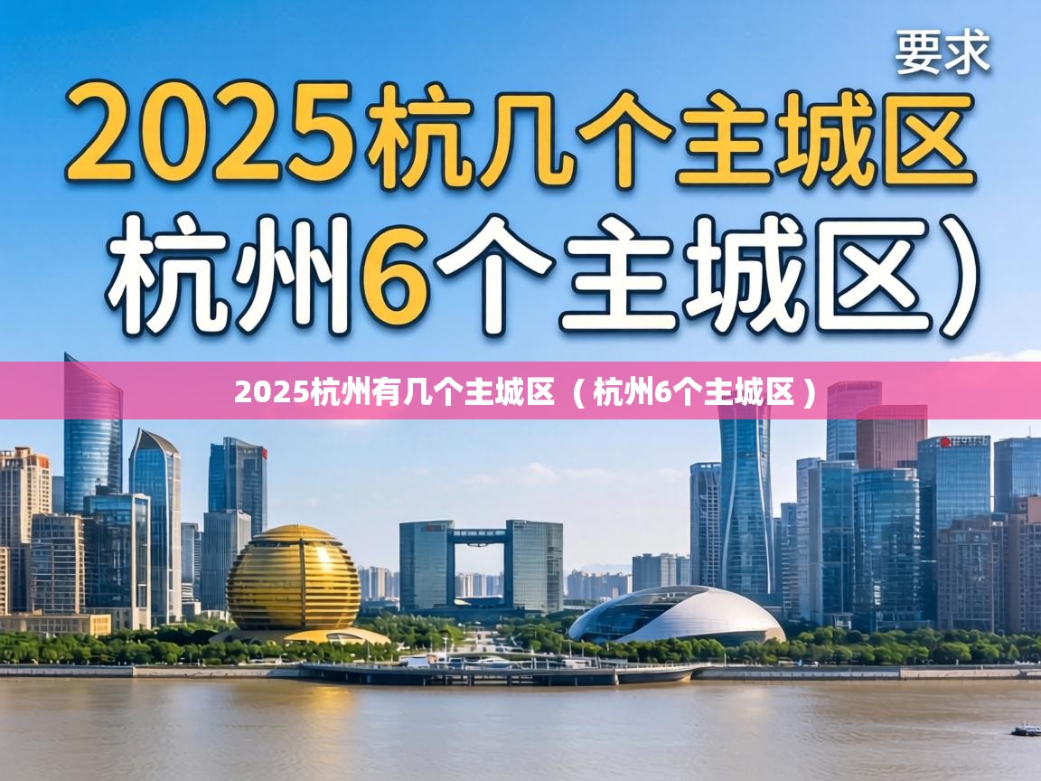 2025杭州有几个主城区 ( 杭州6个主城区 ) 2025杭州有几个主城区 ( 杭州6个主城区 )