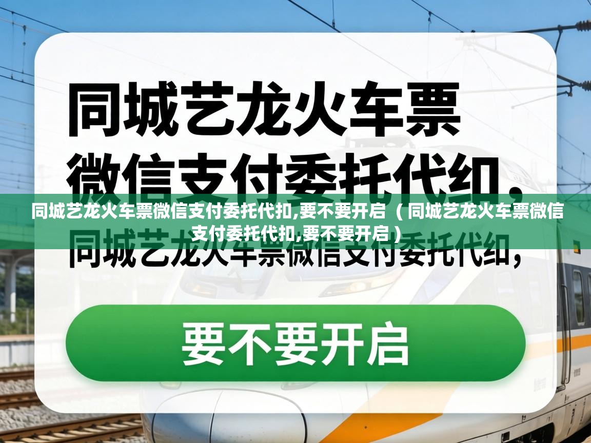 同城艺龙火车票微信支付委托代扣,要不要开启 ( 同城艺龙火车票微信支付委托代扣,要不要开启 ) 同城艺龙火车票微信支付委托代扣,要不要开启 ( 同城艺龙火车票微信支付委托代扣,要不要开启 )