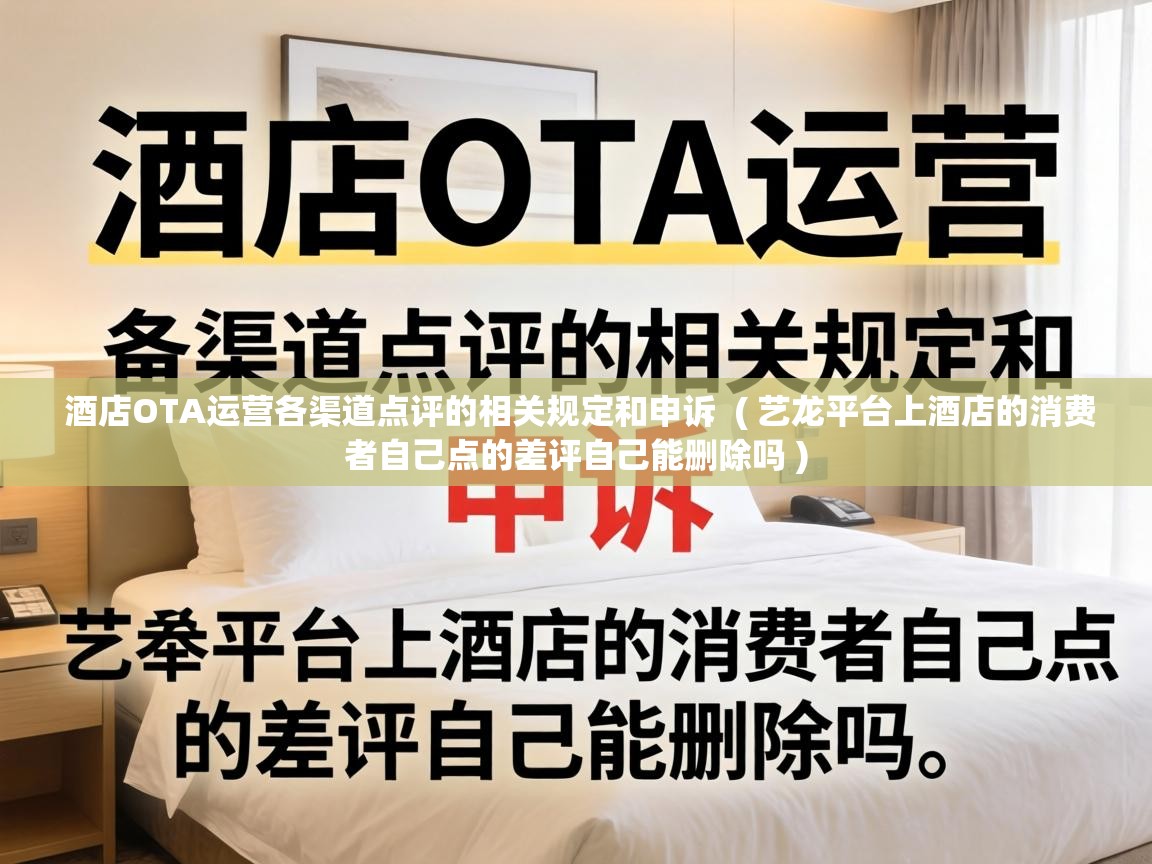  酒店OTA运营各渠道点评的相关规定和申诉  ( 艺龙平台上酒店的消费者自己点的差评自己能删除吗 )
