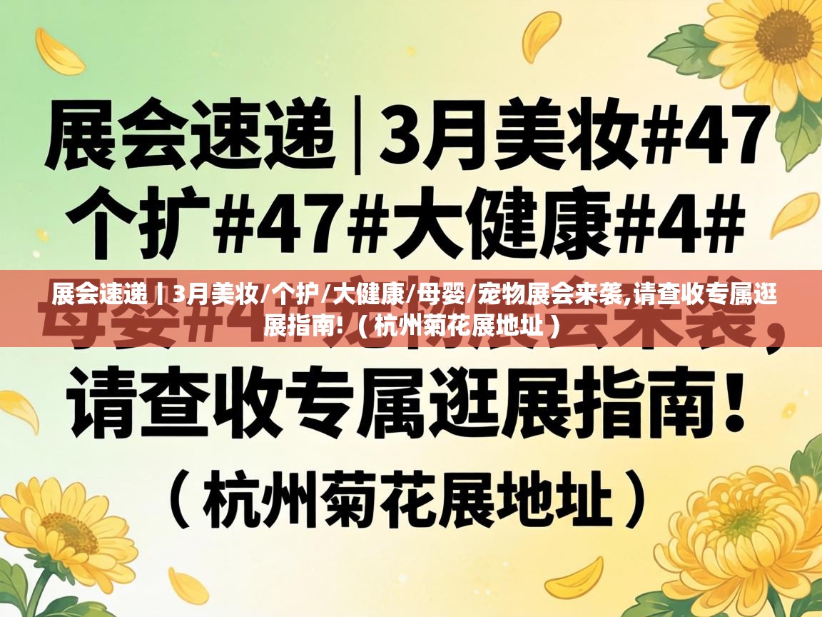 展会速递丨3月美妆/个护/大健康/母婴/宠物展会来袭,请查收专属逛展指南! ( 杭州菊花展地址 ) 展会速递丨3月美妆/个护/大健康/母婴/宠物展会来袭,请查收专属逛展指南! ( 杭州菊花展地址 )