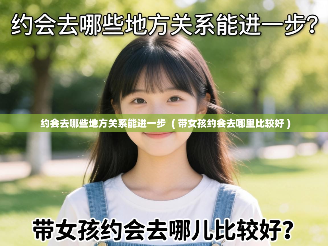 约会去哪些地方关系能进一步 ( 带女孩约会去哪里比较好 ) 约会去哪些地方关系能进一步 ( 带女孩约会去哪里比较好 )