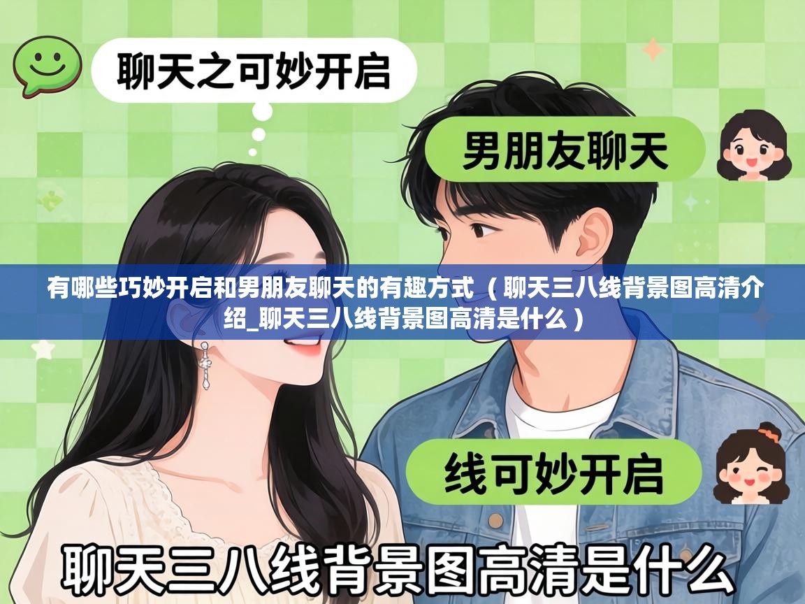 有哪些巧妙开启和男朋友聊天的有趣方式 ( 聊天三八线背景图高清介绍_聊天三八线背景图高清是什么 ) 有哪些巧妙开启和男朋友聊天的有趣方式 ( 聊天三八线背景图高清介绍_聊天三八线背景图高清是什么 )