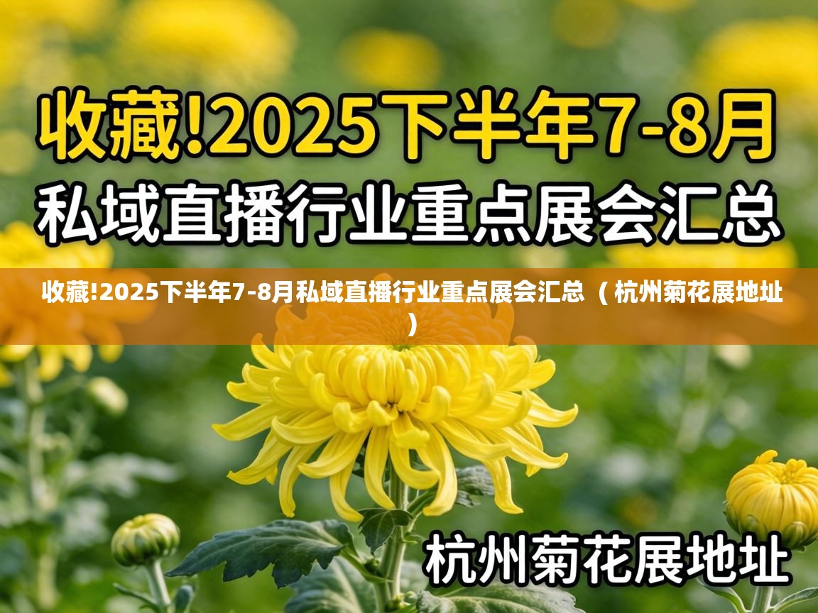  收藏!2025下半年7-8月私域直播行业重点展会汇总  ( 杭州菊花展地址 )