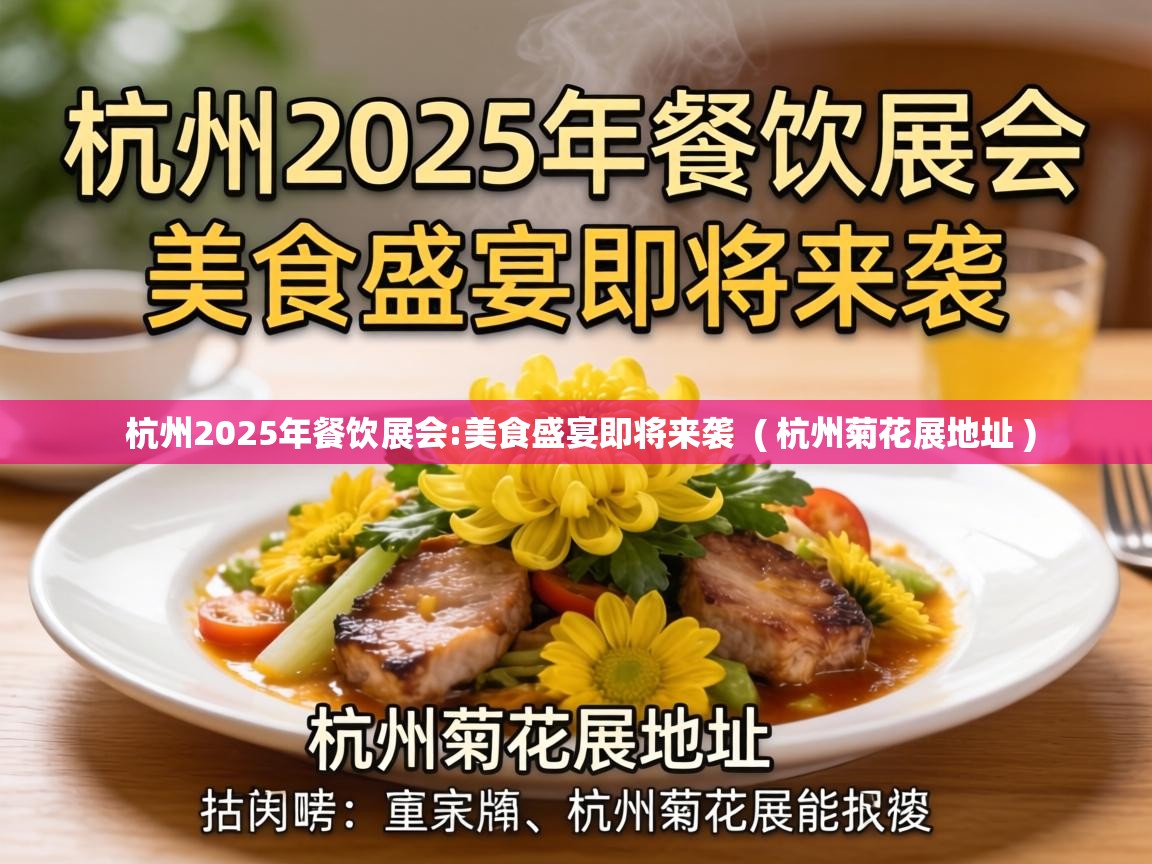 杭州2025年餐饮展会:美食盛宴即将来袭 ( 杭州菊花展地址 ) 杭州2025年餐饮展会:美食盛宴即将来袭 ( 杭州菊花展地址 )