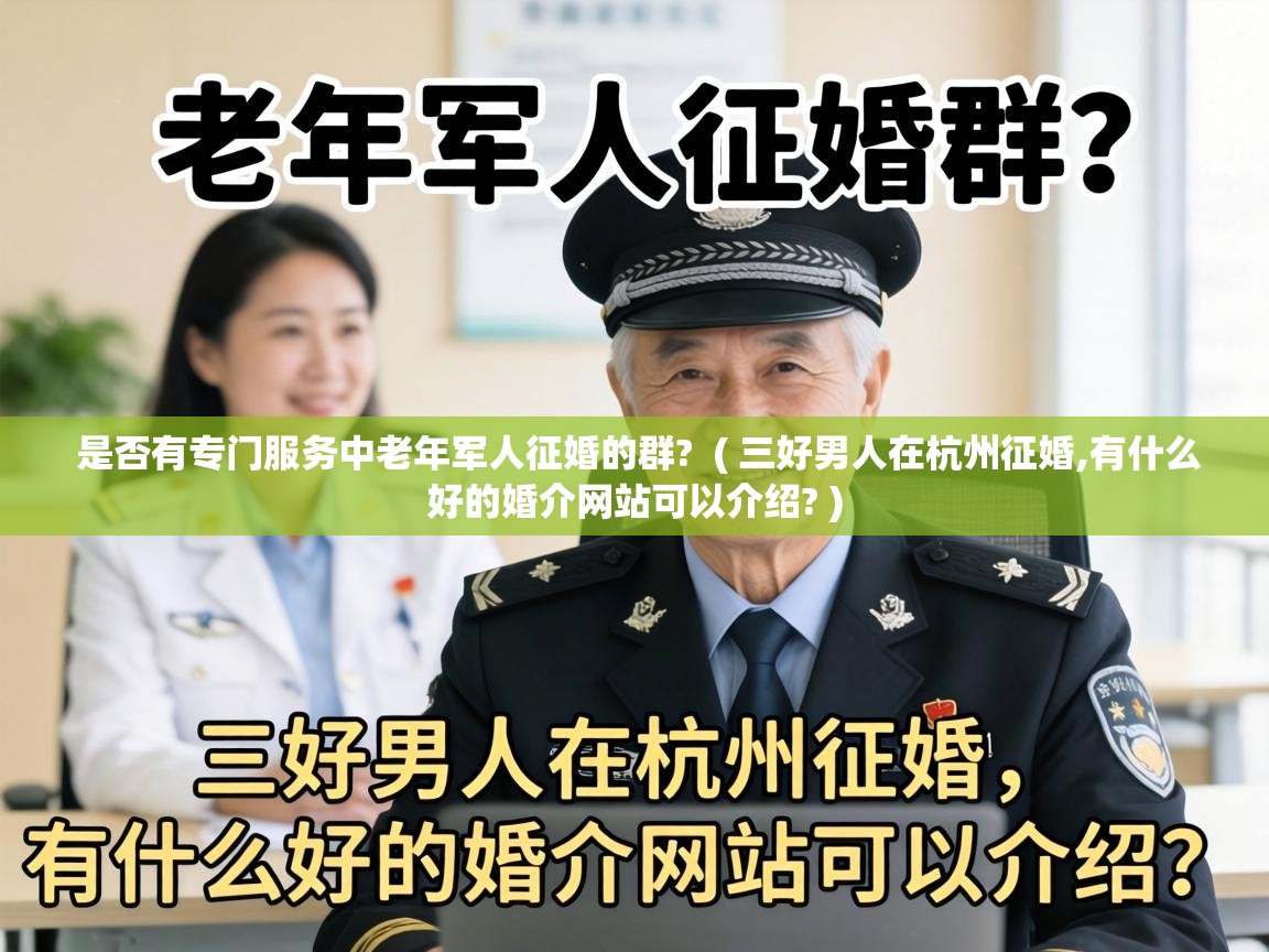  是否有专门服务中老年军人征婚的群?  ( 三好男人在杭州征婚,有什么好的婚介网站可以介绍? )