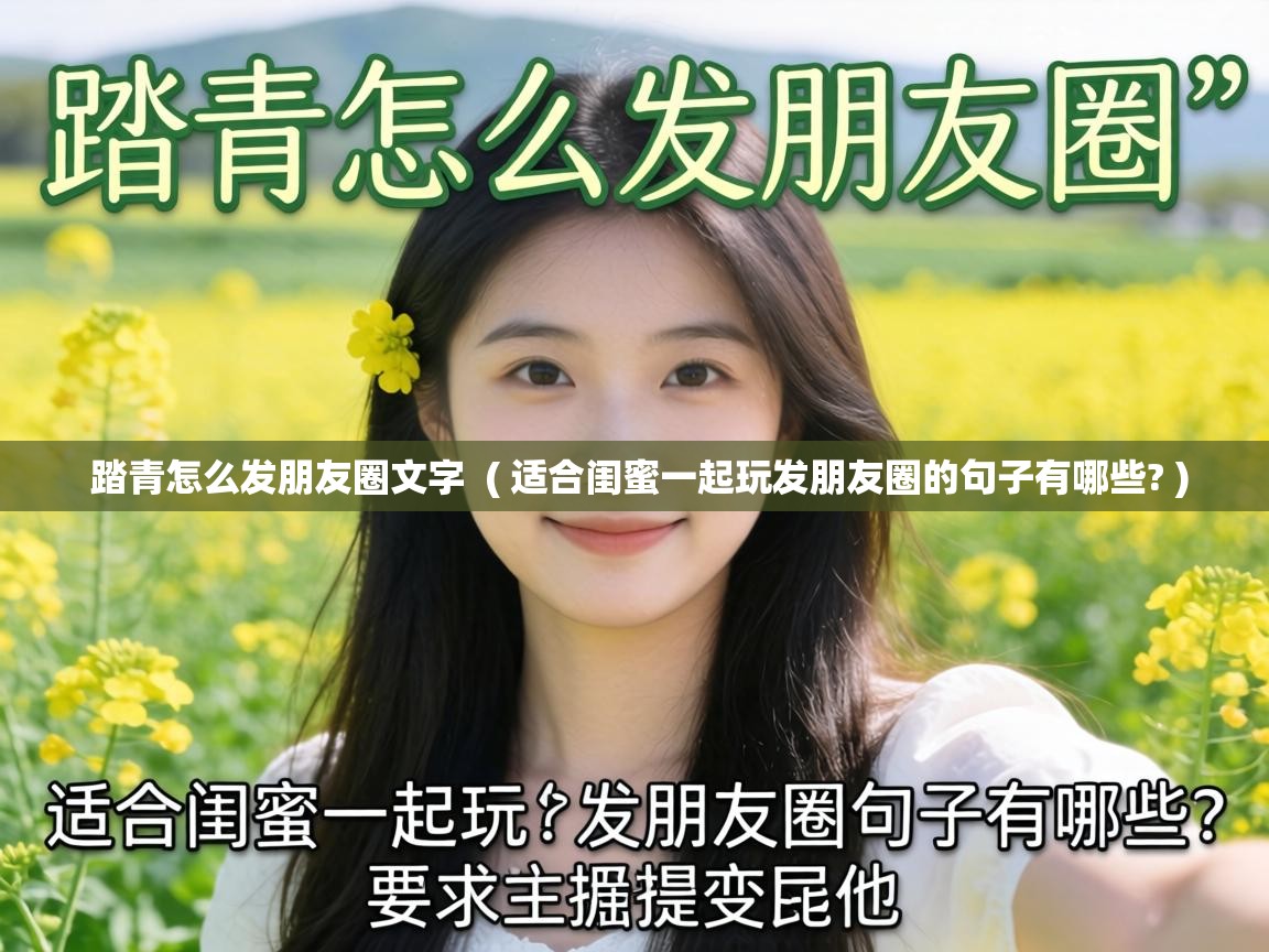  踏青怎么发朋友圈文字  ( 适合闺蜜一起玩发朋友圈的句子有哪些? )