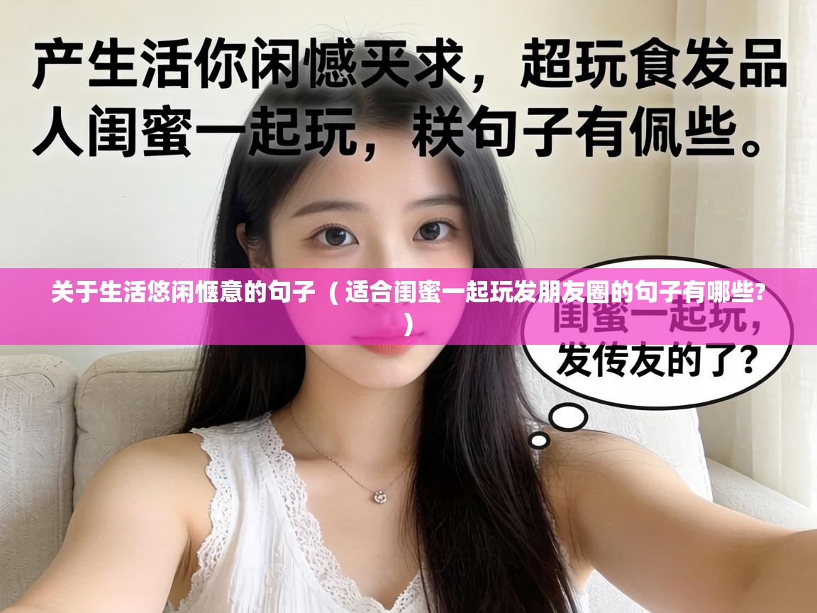  关于生活悠闲惬意的句子  ( 适合闺蜜一起玩发朋友圈的句子有哪些? )