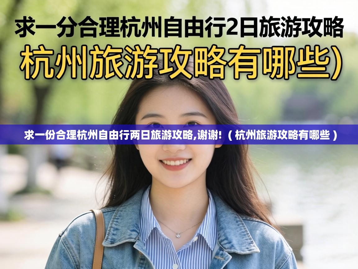 求一份合理杭州自由行两日旅游攻略,谢谢! ( 杭州旅游攻略有哪些 ) 求一份合理杭州自由行两日旅游攻略,谢谢! ( 杭州旅游攻略有哪些 )