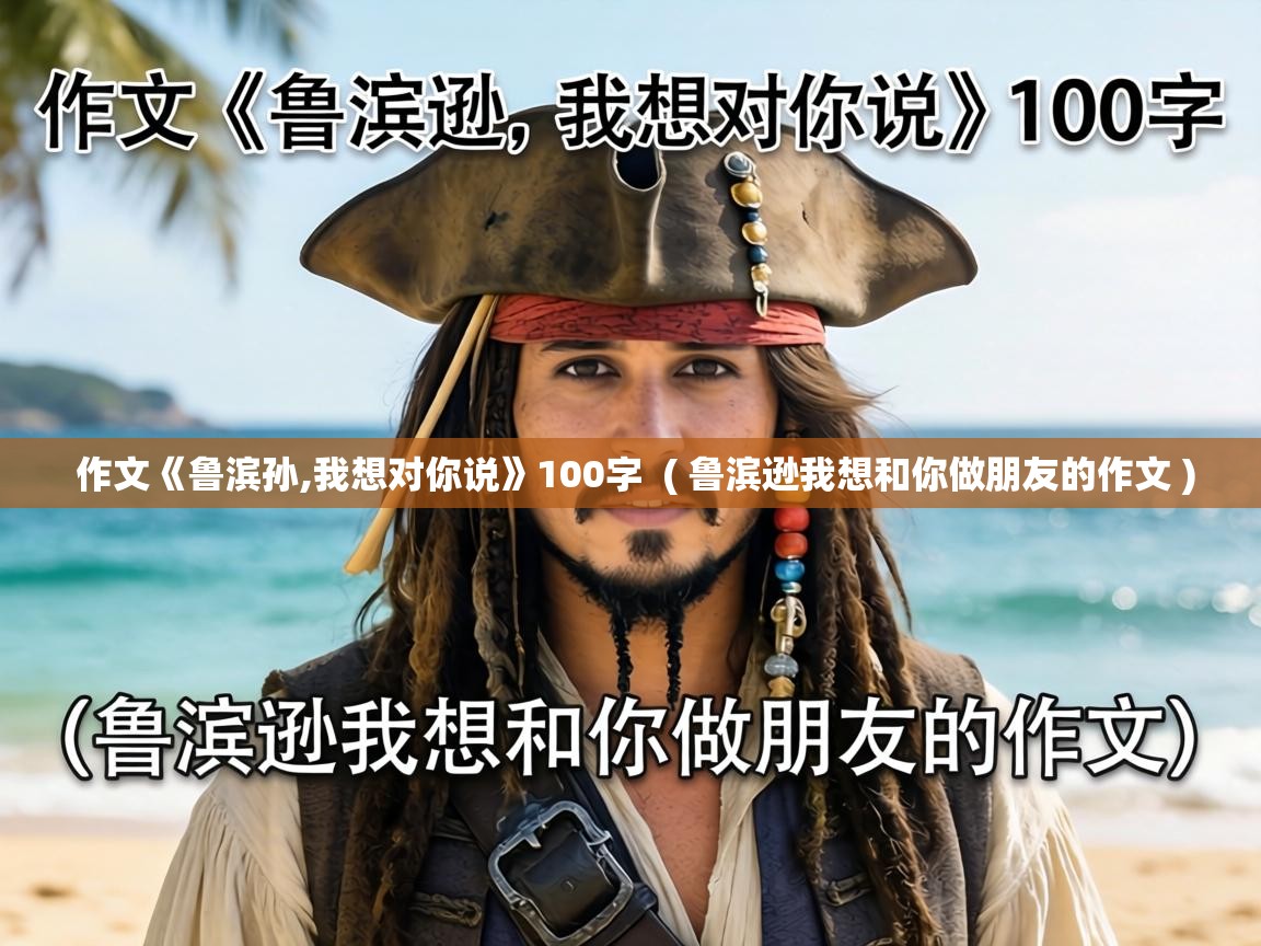  作文《鲁滨孙,我想对你说》100字  ( 鲁滨逊我想和你做朋友的作文 )