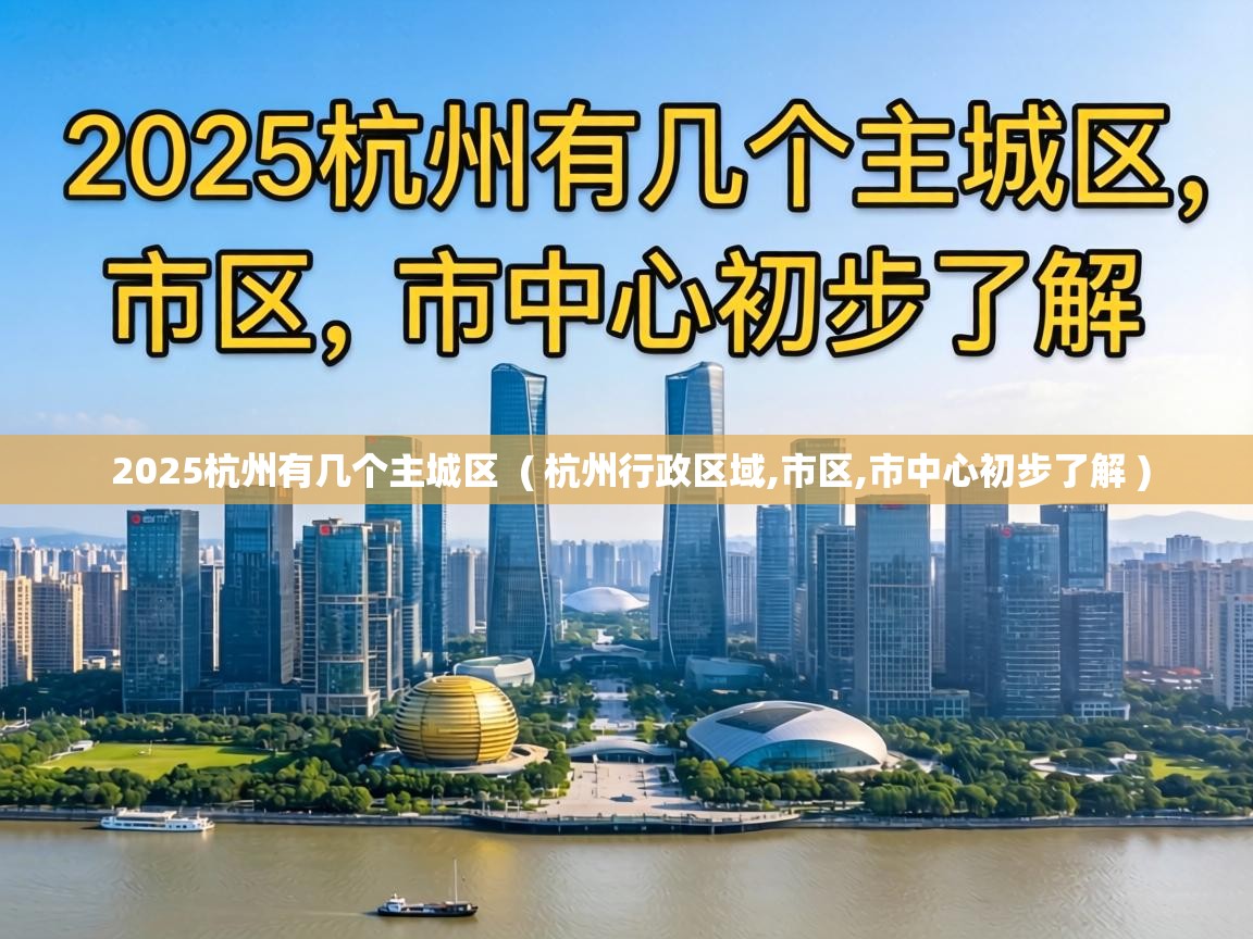 2025杭州有几个主城区 ( 杭州行政区域,市区,市中心初步了解 ) 2025杭州有几个主城区 ( 杭州行政区域,市区,市中心初步了解 )