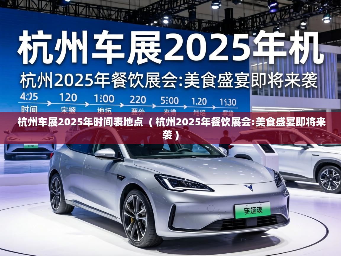  杭州车展2025年时间表地点  ( 杭州2025年餐饮展会:美食盛宴即将来袭 )