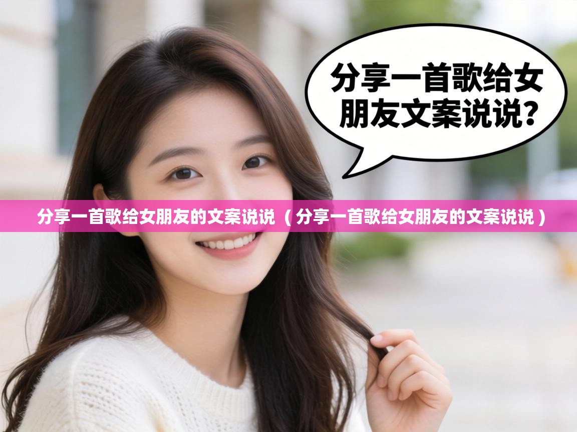 分享一首歌给女朋友的文案说说 ( 分享一首歌给女朋友的文案说说 ) 分享一首歌给女朋友的文案说说 ( 分享一首歌给女朋友的文案说说 )