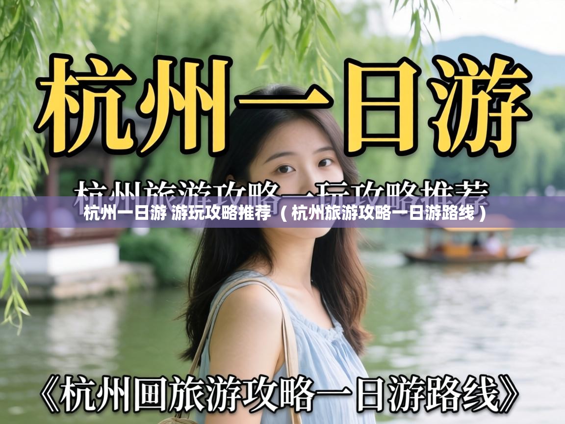 杭州一日游 游玩攻略推荐 ( 杭州旅游攻略一日游路线 ) 杭州一日游 游玩攻略推荐 ( 杭州旅游攻略一日游路线 )